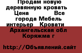 Продам новую деревянную кровать  › Цена ­ 13 850 - Все города Мебель, интерьер » Кровати   . Архангельская обл.,Коряжма г.